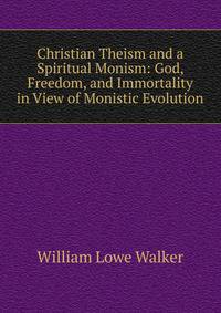Christian Theism and a Spiritual Monism: God, Freedom, and Immortality in View of Monistic Evolution