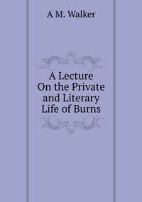 A Lecture On the Private and Literary Life of Burns