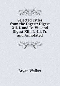 Selected Titles from the Digest: Digest Xii. I. and Iv.-Vii. and Digest Xiii. I. -Iii. Tr. and Annotated