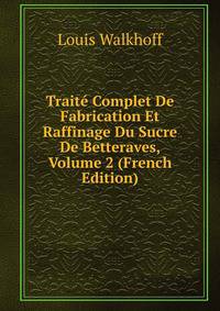 Traite Complet De Fabrication Et Raffinage Du Sucre De Betteraves, Volume 2 (French Edition)
