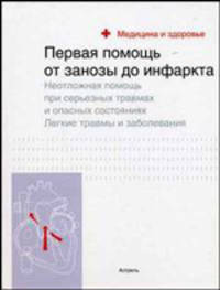 Первая помощь от занозы до инфаркта. Неотложная помощь при серьезных травмах и опасных состояниях. Легкие травмы и заболевания - (Медицина и здоровье)