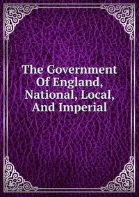 The Government Of England, National, Local, And Imperial