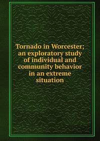 Tornado in Worcester; an exploratory study of individual and community behavior in an extreme situation