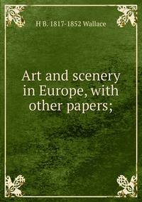 Art and scenery in Europe, with other papers;