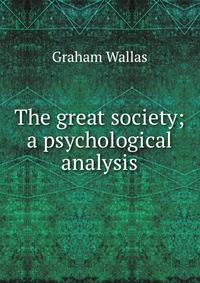 The great society; a psychological analysis