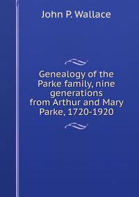 Genealogy of the Parke family, nine generations from Arthur and Mary Parke, 1720-1920