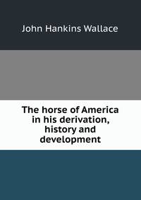 The horse of America in his derivation, history and development