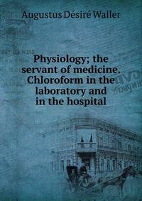 Physiology; the servant of medicine. Chloroform in the laboratory and in the hospital