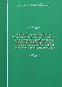 Reminiscences of Worcester from the earliest period, historical and genealogical with notices of early settlers and prominent citizens, and descriptions of old landmarks and ancient dwellings