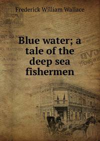 Blue water; a tale of the deep sea fishermen