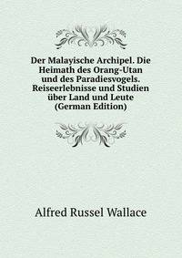 Der Malayische Archipel. Die Heimath des Orang-Utan und des Paradiesvogels. Reiseerlebnisse und Studien uber Land und Leute (German Edition)