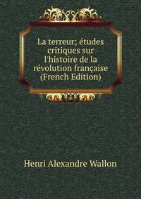 La terreur; ?tudes critiques sur l'histoire de la r?volution fran?aise (French Edition)