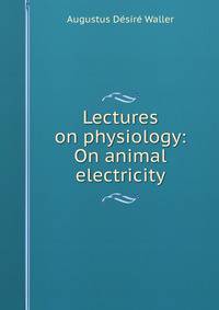 Lectures on physiology: On animal electricity