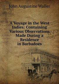 A Voyage in the West Indies: Containing Various Observations Made During a Residence in Barbadoes