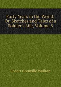 Forty Years in the World: Or, Sketches and Tales of a Soldier's Life, Volume 3