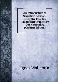 An Introduction to Scientific German: Being the First Six Chapters of Grundzuge Der Naturlehre (German Edition)