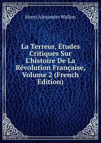 La Terreur, ?tudes Critiques Sur L'histoire De La R?volution Fran?aise, Volume 2 (French Edition)