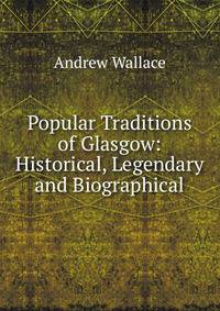 Popular Traditions of Glasgow: Historical, Legendary and Biographical
