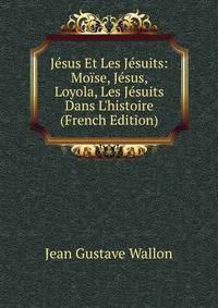 J?sus Et Les J?suits: Mo?se, J?sus, Loyola, Les J?suits Dans L'histoire (French Edition)