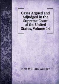 Cases Argued and Adjudged in the Supreme Court of the United States, Volume 14