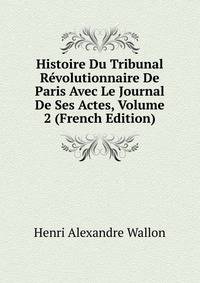 Histoire Du Tribunal Revolutionnaire De Paris Avec Le Journal De Ses Actes, Volume 2 (French Edition)
