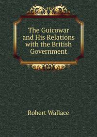The Guicowar and His Relations with the British Government