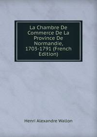 La Chambre De Commerce De La Province De Normandie, 1703-1791 (French Edition)