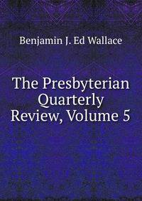 The Presbyterian Quarterly Review, Volume 5