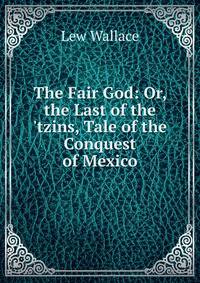 The Fair God: Or, the Last of the 'tzins, Tale of the Conquest of Mexico