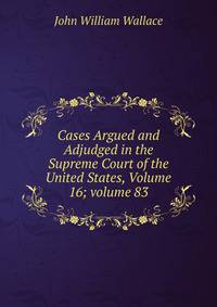 Cases Argued and Adjudged in the Supreme Court of the United States, Volume 16; volume 83