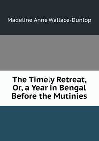 The Timely Retreat, Or, a Year in Bengal Before the Mutinies