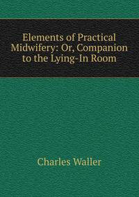 Elements of Practical Midwifery: Or, Companion to the Lying-In Room