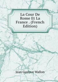 La Cour De Rome Et La France . (French Edition)