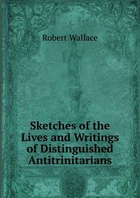 Sketches of the Lives and Writings of Distinguished Antitrinitarians