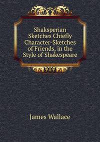 Shaksperian Sketches Chiefly Character-Sketches of Friends, in the Style of Shakespeare.