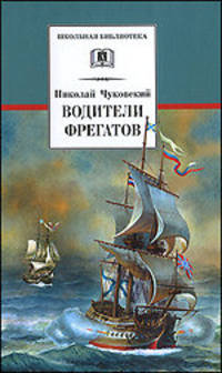 Водители фрегатов: О великих мореплавателях XVIII - начала XIX века / Н.К. Чуковский; Вступ. ст. В.А. Каверин; Послесл. Н.С. Иванова; Художник С. Гонков. - ил. - (Школьная библиоте
