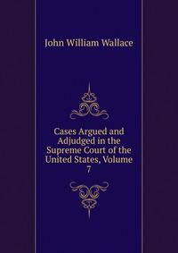 Cases Argued and Adjudged in the Supreme Court of the United States, Volume 7