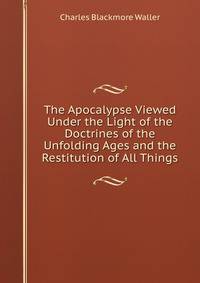 The Apocalypse Viewed Under the Light of the Doctrines of the Unfolding Ages and the Restitution of All Things