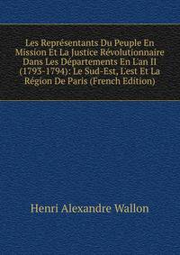 Les Repr?sentants Du Peuple En Mission Et La Justice R?volutionnaire Dans Les D?partements En L'an II (1793-1794): Le Sud-Est, L'est Et La R?gion De Paris (French Edition)