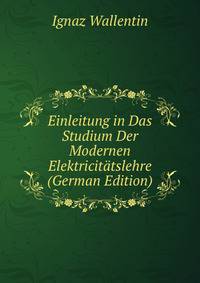 Einleitung in Das Studium Der Modernen Elektricitatslehre (German Edition)