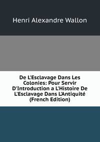 De L'Esclavage Dans Les Colonies: Pour Servir D'Introduction a L'Histoire De L'Esclavage Dans L'Antiquit? (French Edition)