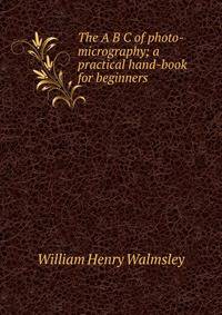 The A B C of photo-micrography; a practical hand-book for beginners