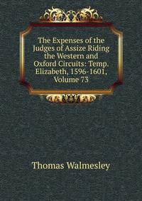 The Expenses of the Judges of Assize Riding the Western and Oxford Circuits: Temp. Elizabeth, 1596-1601, Volume 73