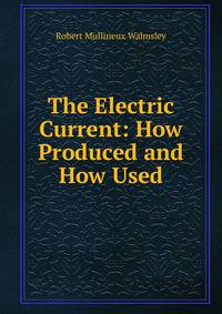The Electric Current: How Produced and How Used