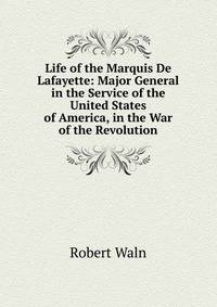 Life of the Marquis De Lafayette: Major General in the Service of the United States of America, in the War of the Revolution