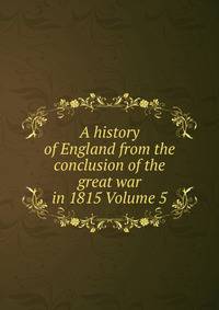 A history of England from the conclusion of the great war in 1815 Volume 5