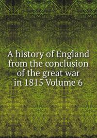 A history of England from the conclusion of the great war in 1815 Volume 6