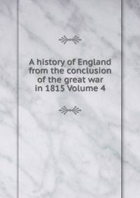 A history of England from the conclusion of the great war in 1815 Volume 4