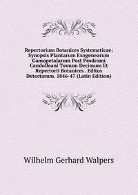 Repertorium Botanices Systematicae: Synopsis Plantarum Exogenearum Gamopetalarum Post Prodromi Candolleani Tomum Decimum Et Repertorii Botanices . Editos Detectarum. 1846-47 (Latin Edition)
