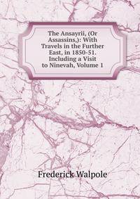 The Ansayrii, (Or Assassins,): With Travels in the Further East, in 1850-51. Including a Visit to Ninevah, Volume 1